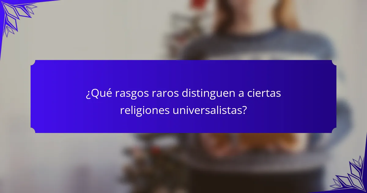 ¿Qué rasgos raros distinguen a ciertas religiones universalistas?