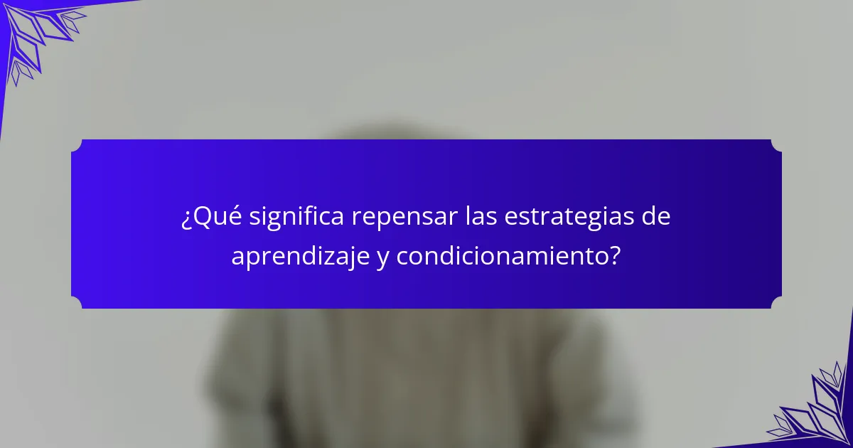¿Qué significa repensar las estrategias de aprendizaje y condicionamiento?