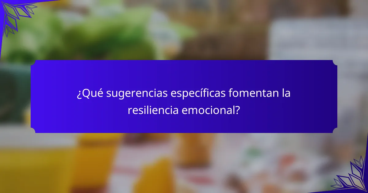 ¿Qué sugerencias específicas fomentan la resiliencia emocional?