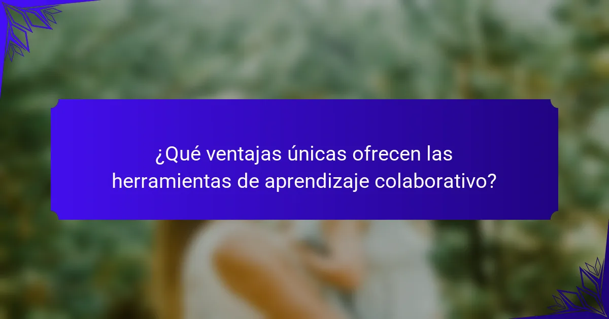 ¿Qué ventajas únicas ofrecen las herramientas de aprendizaje colaborativo?