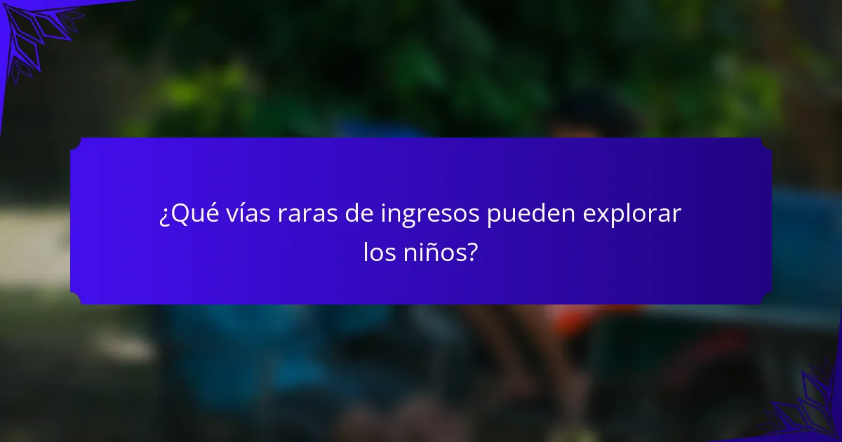 ¿Qué vías raras de ingresos pueden explorar los niños?